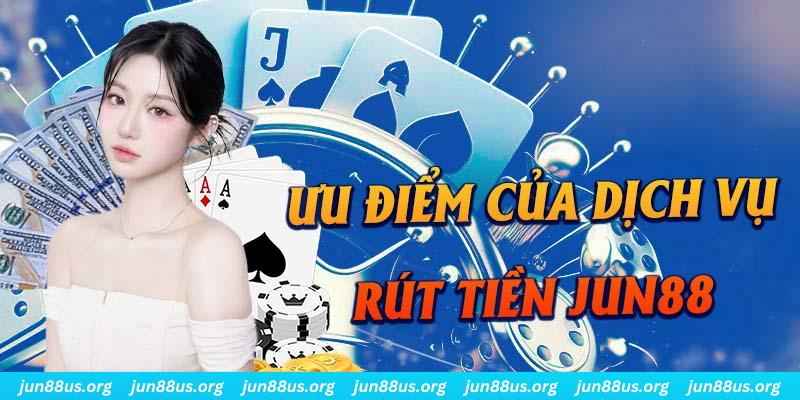 Tổng hợp những ưu điểm của chức năng rút tiền Jun88